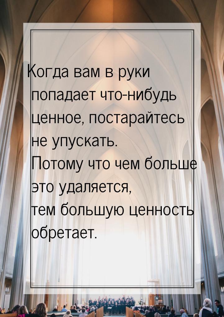 Когда вам в руки попадает что-нибудь ценное, постарайтесь не упускать. Потому что чем боль