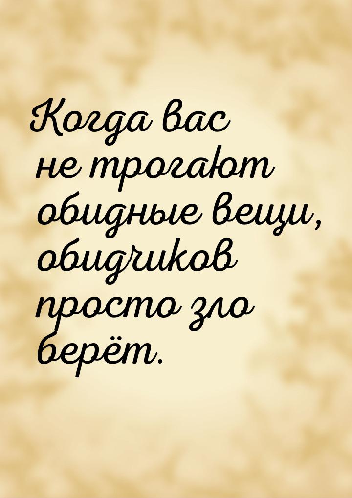 Когда вас не трогают обидные вещи, обидчиков просто зло берёт.