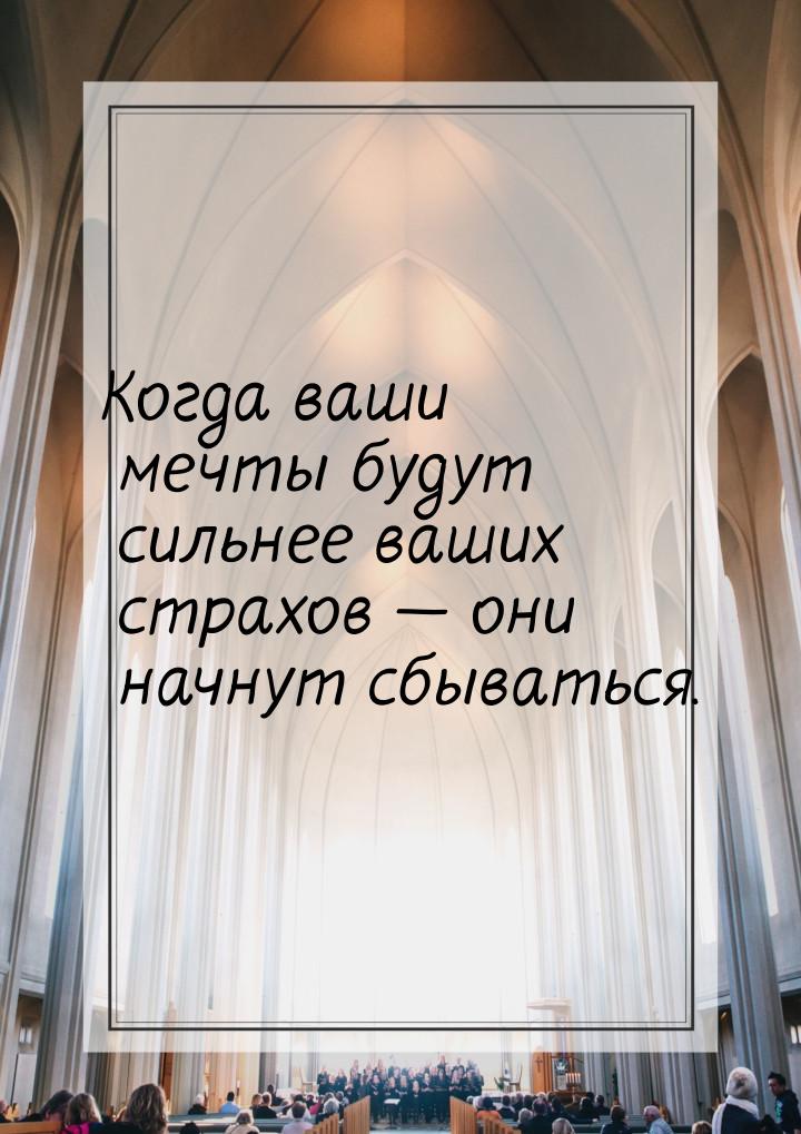 Когда ваши мечты будут сильнее ваших страхов — они начнут сбываться.