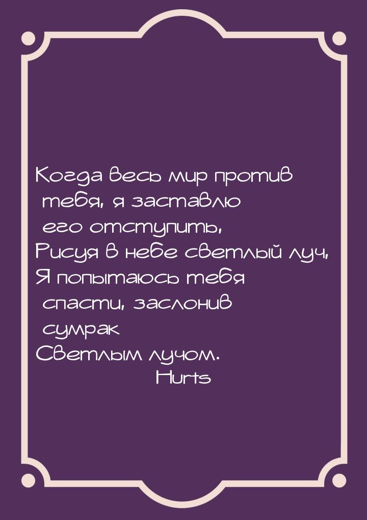 Когда весь мир против тебя, я заставлю его отступить, Рисуя в небе светлый луч, Я попытаюс