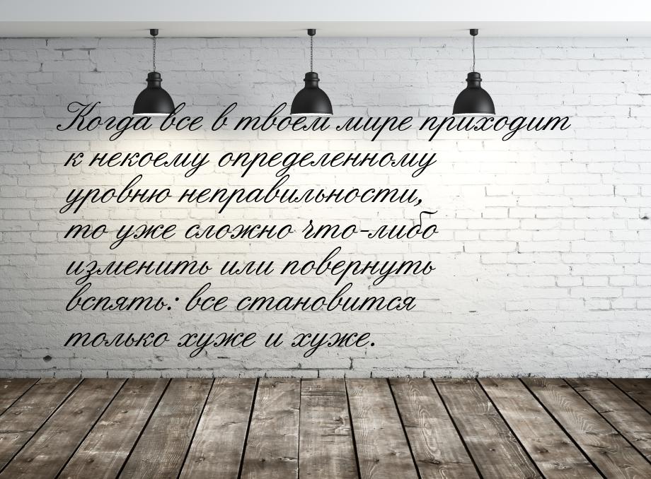 Когда все в твоем мире приходит к некоему определенному уровню неправильности, то уже слож