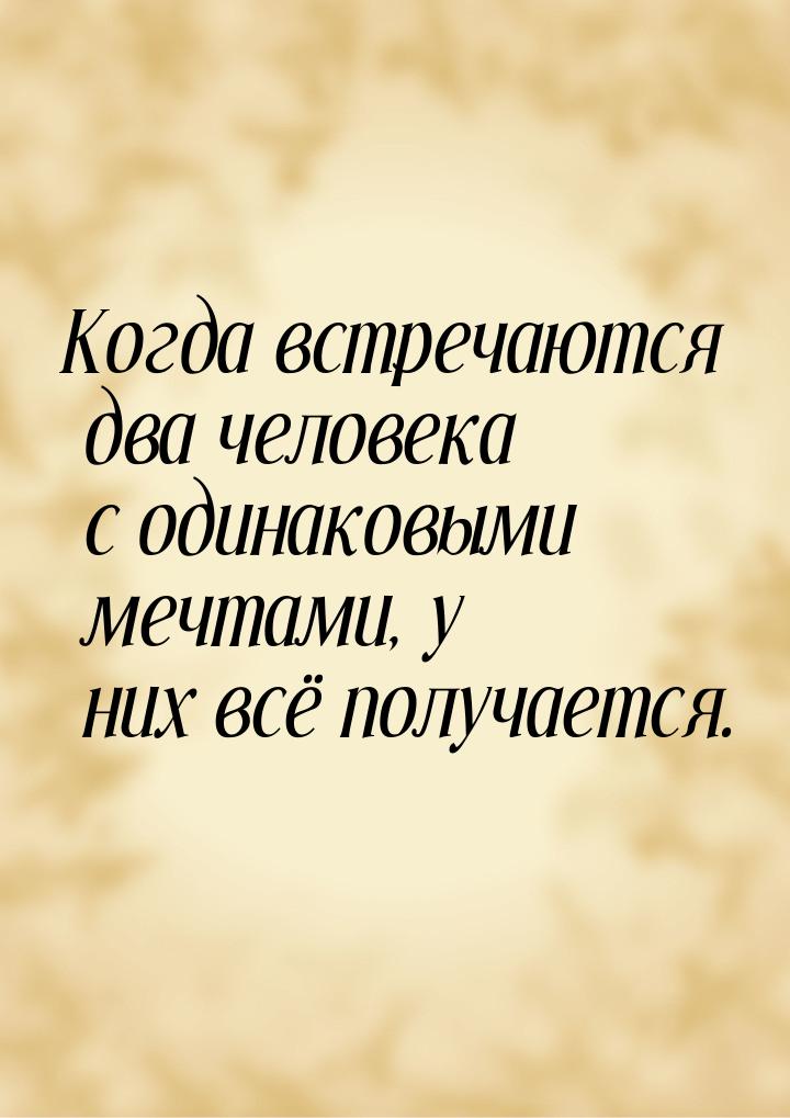 Когда встречаются два человека с одинаковыми мечтами, у них всё получается.