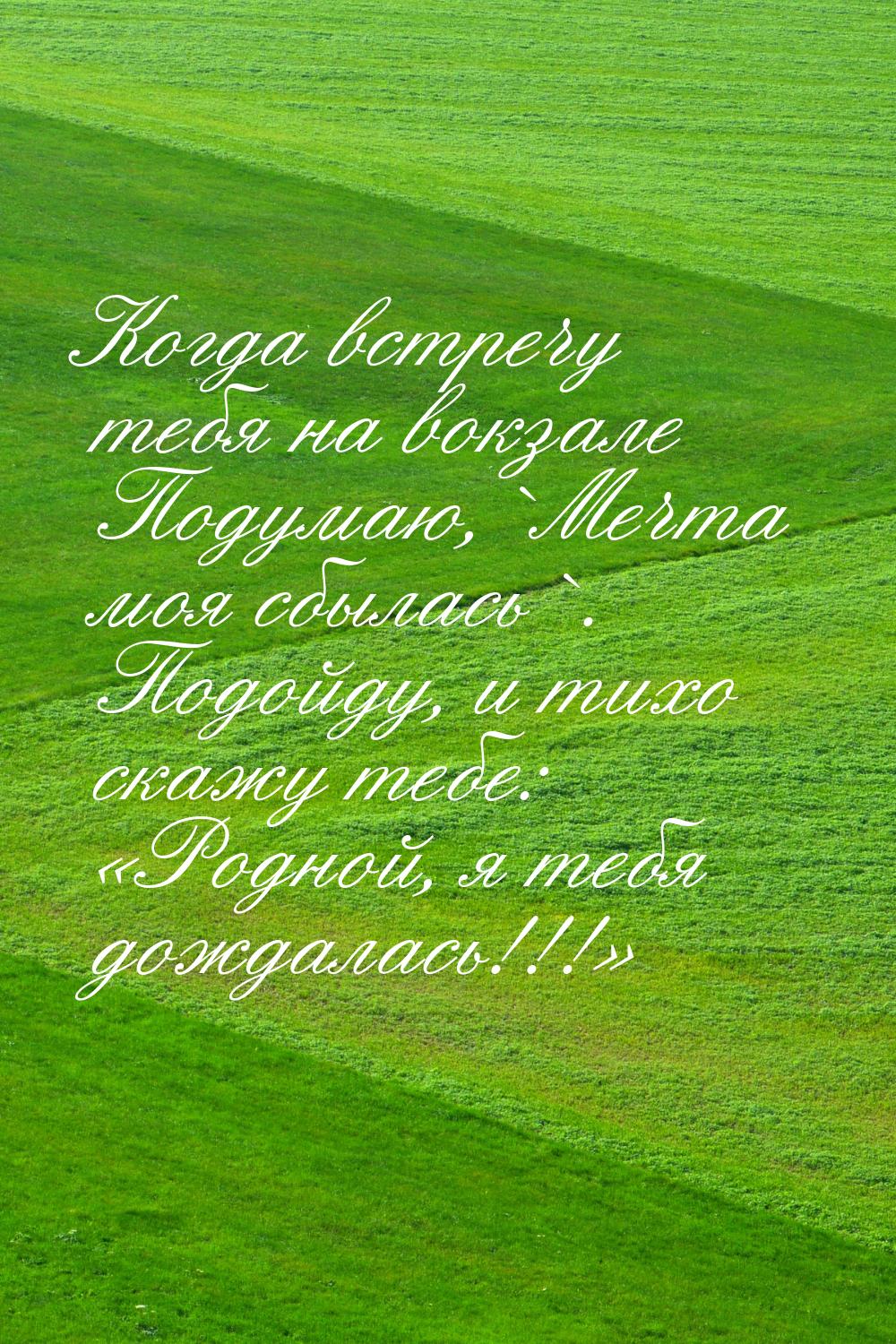 Когда встречу тебя на вокзале Подумаю,`Мечта моя сбылась`. Подойду, и тихо скажу тебе: &la