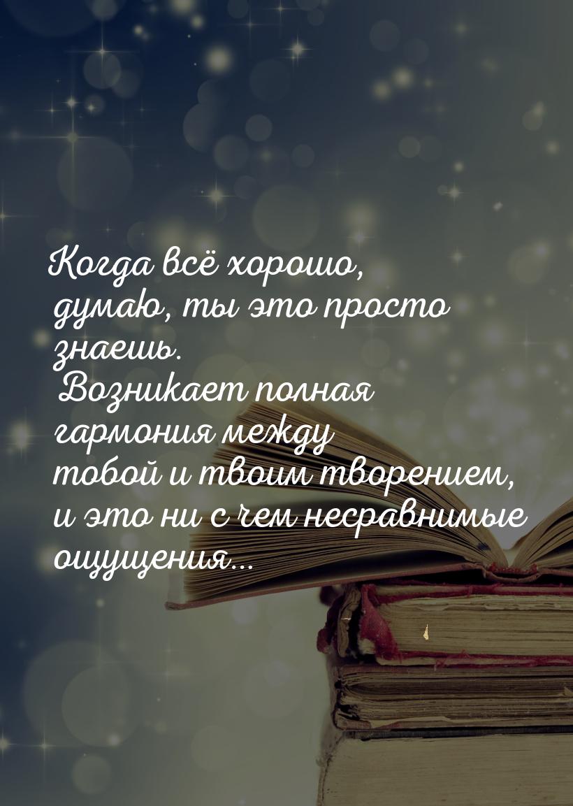 Когда всё хорошо, думаю, ты это просто знаешь. Возникает полная гармония между тобой и тво