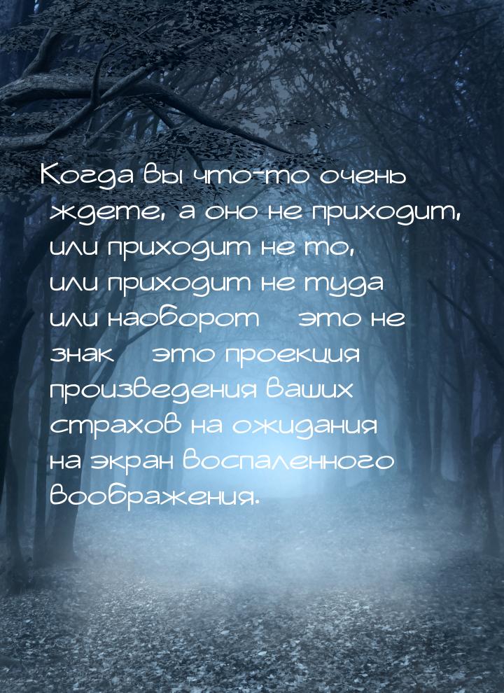 Когда вы что-то очень ждете, а оно не приходит, или приходит не то, или приходит не туда и