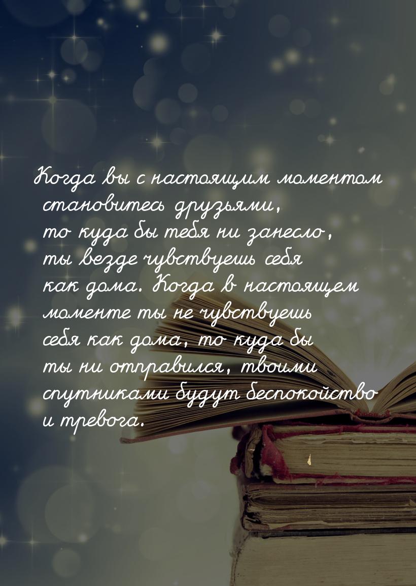 Когда вы с настоящим моментом становитесь друзьями, то куда бы тебя ни занесло, ты везде ч