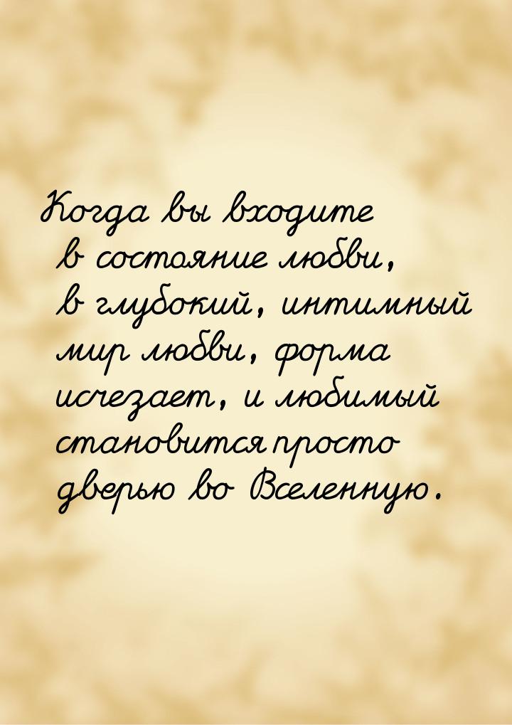 Когда вы входите в состояние любви, в глубокий, интимный мир любви, форма исчезает, и люби