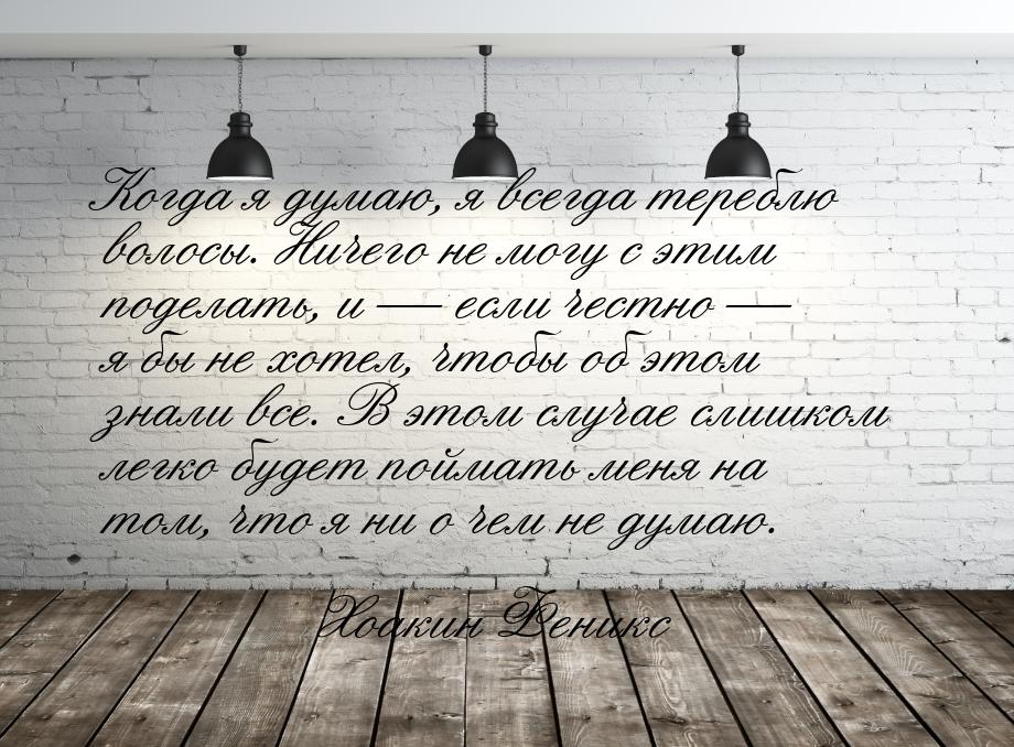 Когда я думаю, я всегда тереблю волосы. Ничего не могу с этим поделать, и — если честно — 