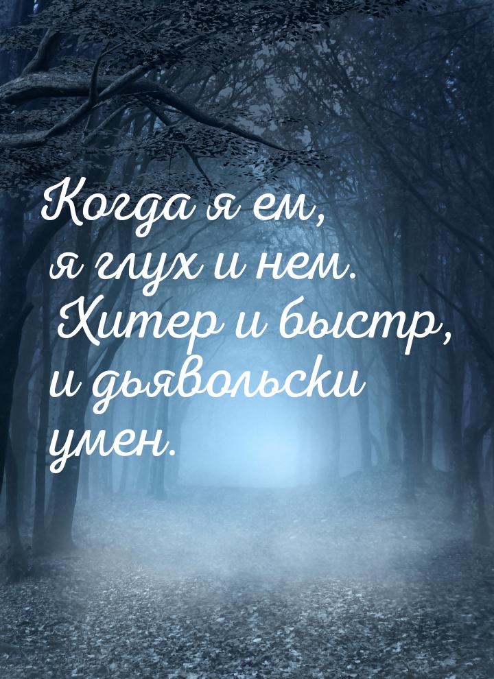 Когда я ем, я глух и нем. Хитер и быстр, и дьявольски умен.