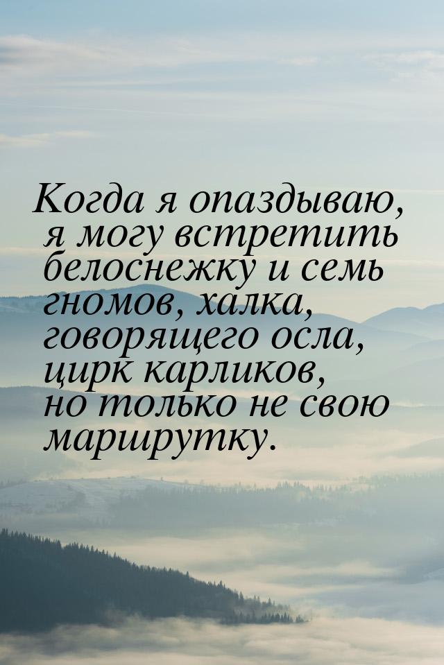 Когда я опаздываю, я могу встретить белоснежку и семь гномов, халка, говорящего осла, цирк