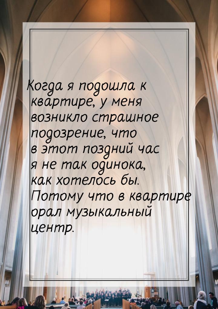 Когда я подошла к квартире, у меня возникло страшное подозрение, что в этот поздний час я 