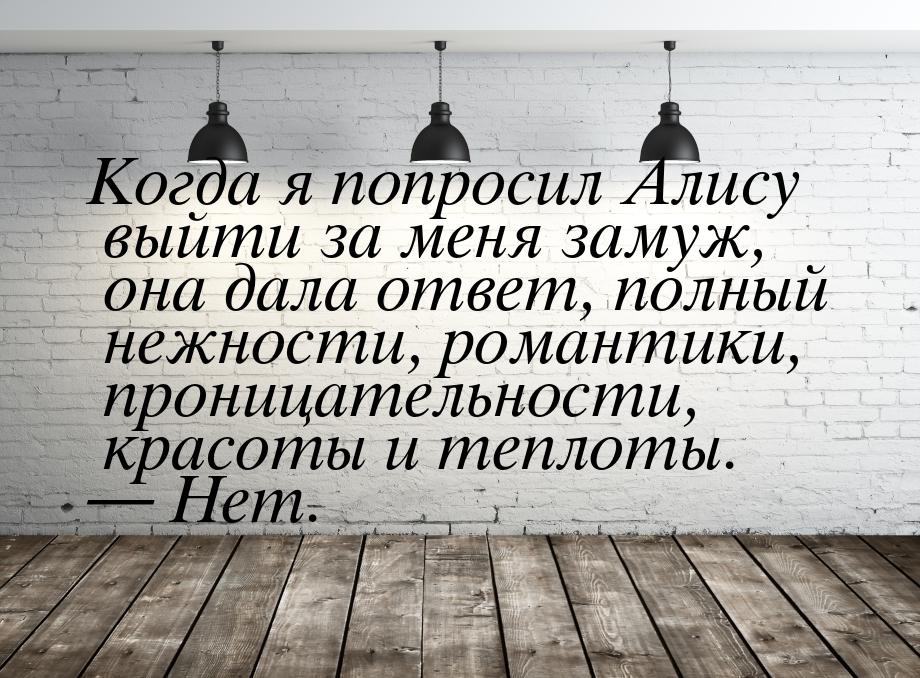 Когда я попросил Алису выйти за меня замуж, она дала ответ, полный нежности, романтики, пр