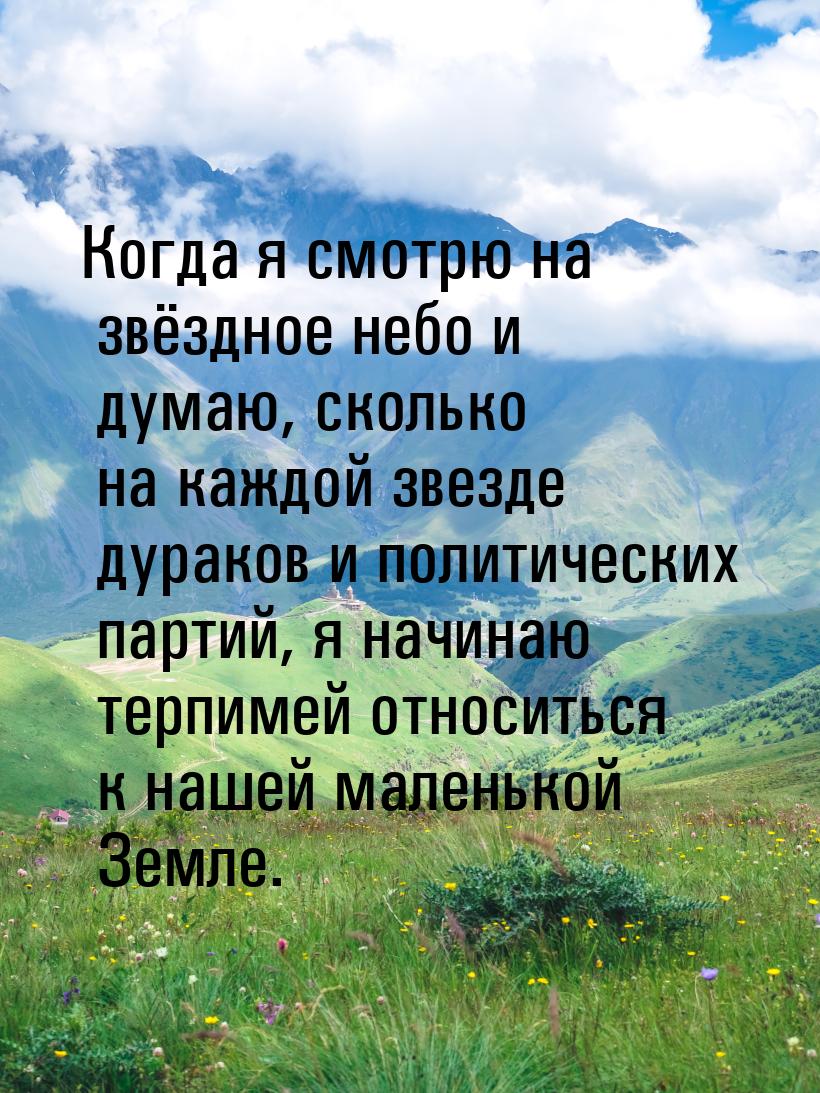 Когда я смотрю на звёздное небо и думаю, сколько на каждой звезде дураков и политических п