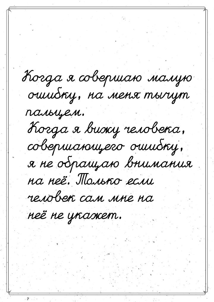 Когда я совершаю малую ошибку, на меня тычут пальцем. Когда я вижу человека, совершающего 