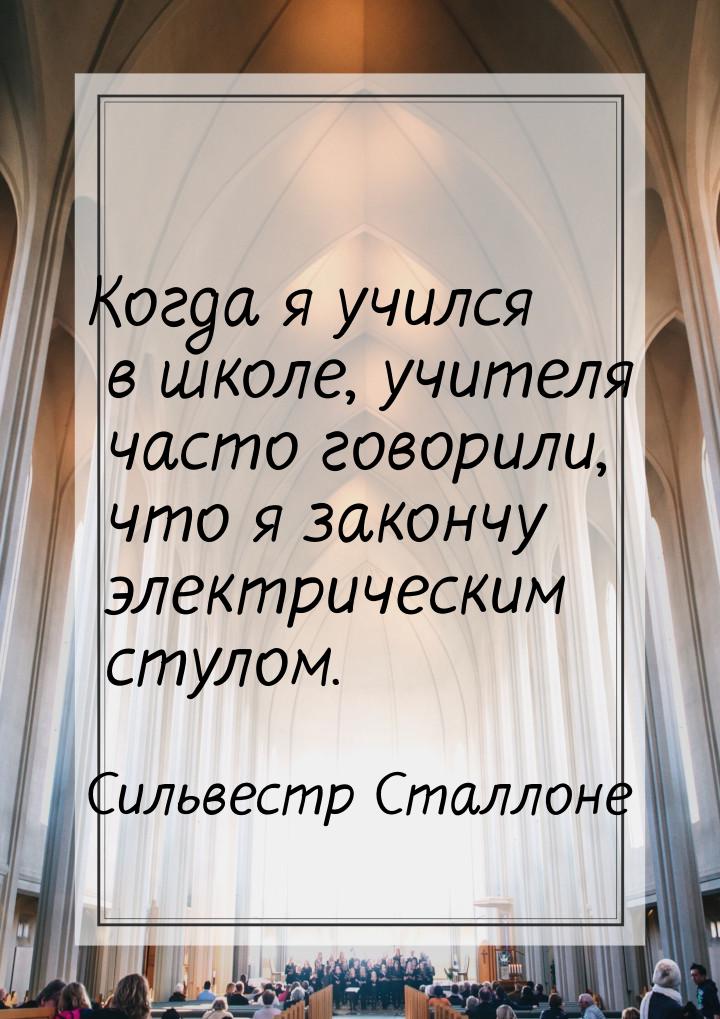 Когда я учился в школе, учителя часто говорили, что я закончу электрическим стулом.