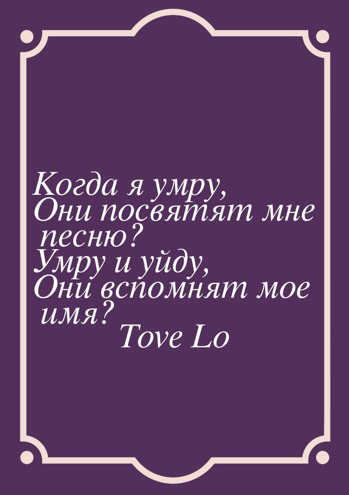 Когда я умру, Они посвятят мне песню? Умру и уйду, Они вспомнят мое имя?