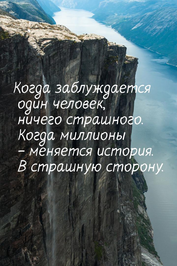 Когда заблуждается один человек, ничего страшного. Когда миллионы – меняется история. В ст