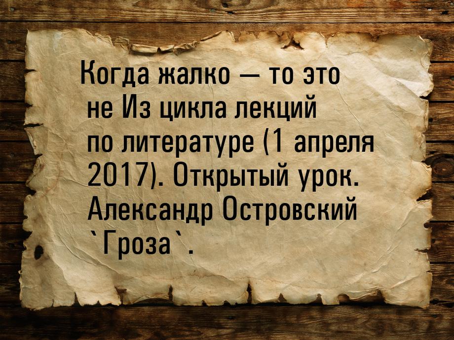 Когда жалко  то это не Из цикла лекций по литературе (1 апреля 2017). Открытый урок