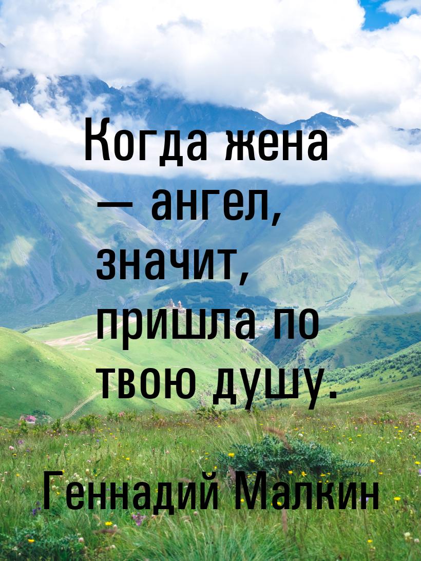 Когда жена  ангел, значит, пришла по твою душу.