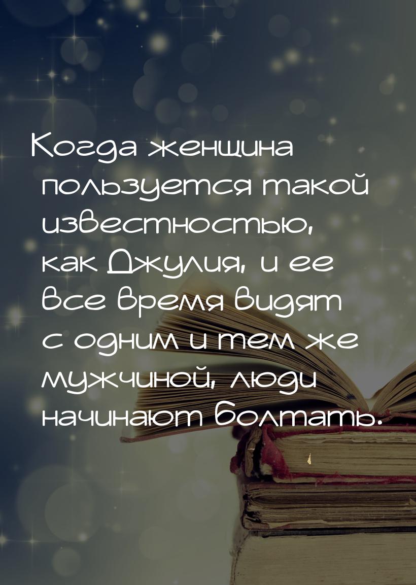 Когда женщина пользуется такой известностью, как Джулия, и ее все время видят с одним и те