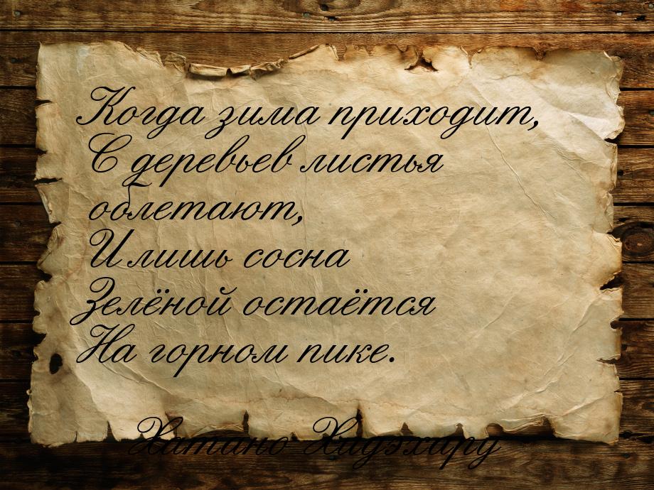 Когда зима приходит, С деревьев листья облетают, И лишь сосна Зелёной остаётся На горном п