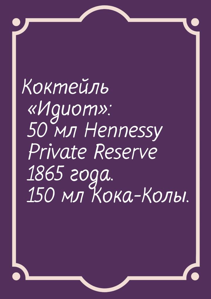 Коктейль «Идиот»: 50 мл Hennessy Private Reserve 1865 года. 150 мл Кока-Колы.