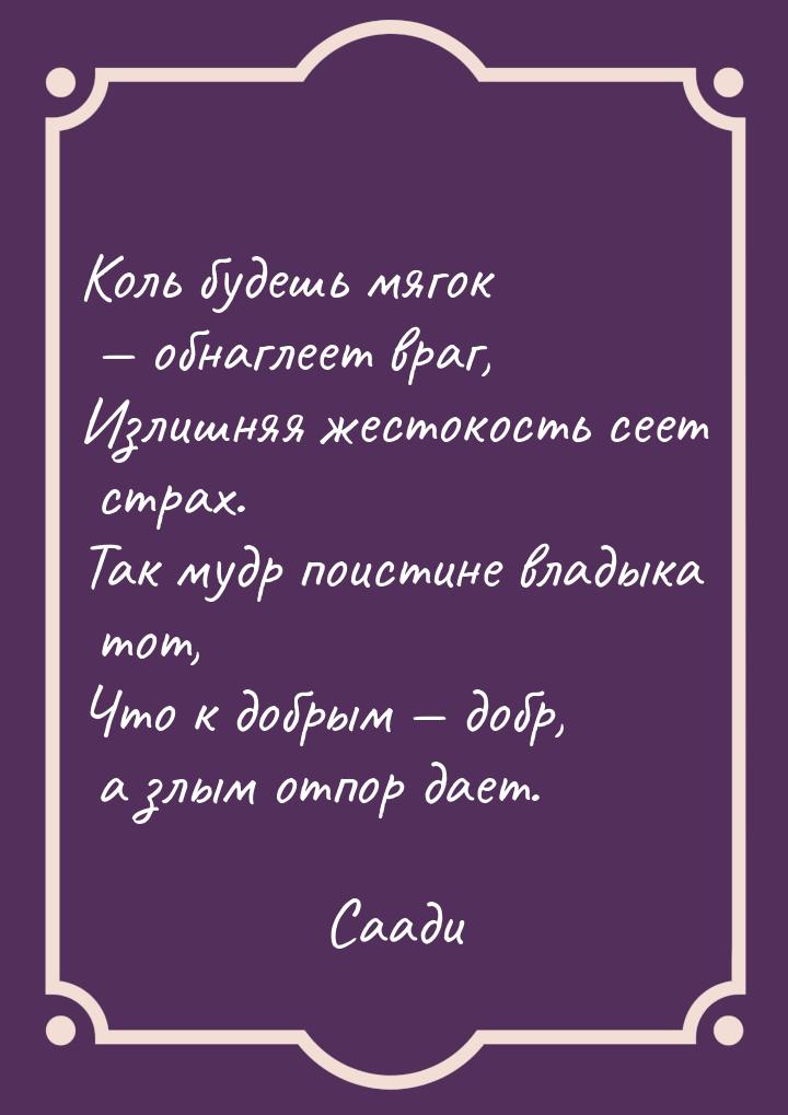 Коль будешь мягок  обнаглеет враг, Излишняя жестокость сеет страх. Так мудр поистин