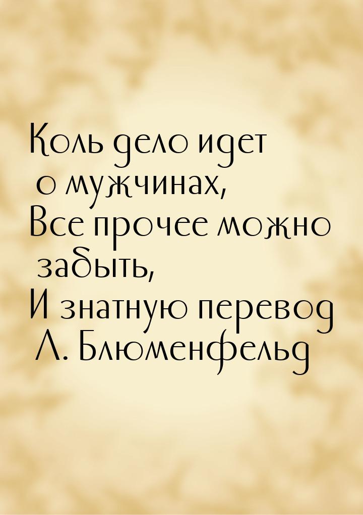 Коль дело идет о мужчинах, Все прочее можно забыть, И знатную перевод Л. Блюменфельд