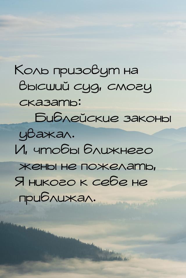 Коль призовут на высший суд, смогу сказать:  Библейские законы уважал. И, чтобы бли