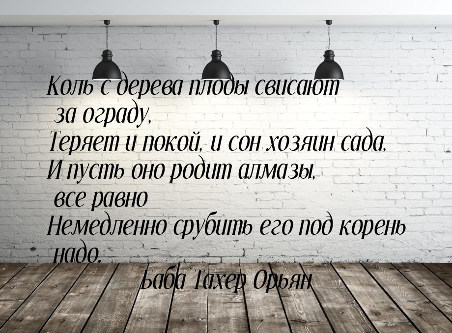 Коль с дерева плоды свисают за ограду, Теряет и покой, и сон хозяин сада, И пусть оно роди