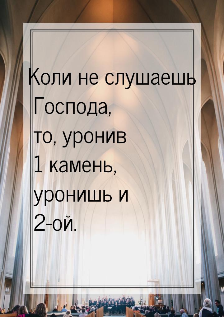 Коли не слушаешь Господа, то, уронив 1 камень, уронишь и 2-ой.