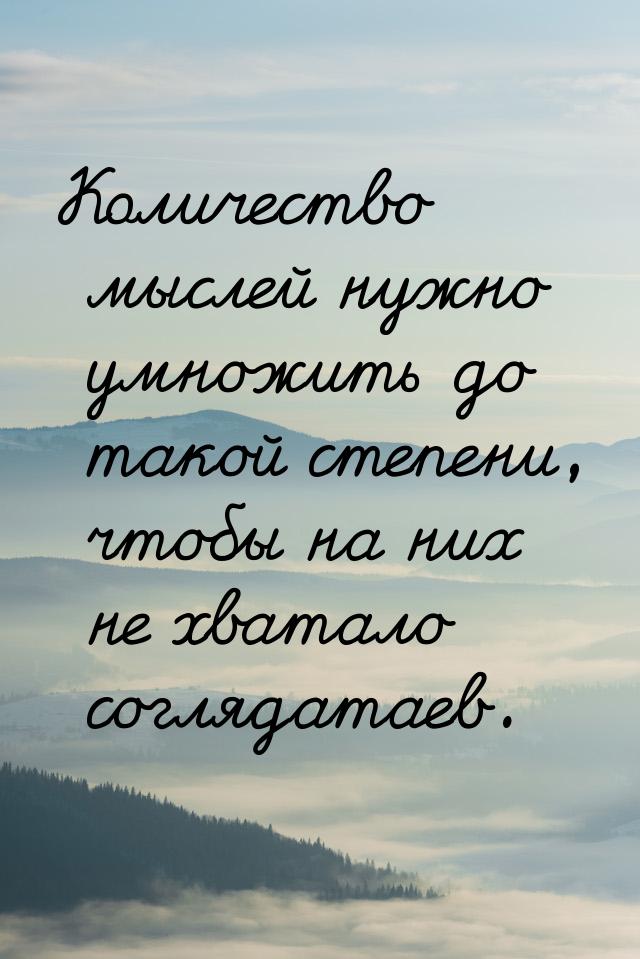 Количество мыслей нужно умножить до такой степени, чтобы на них не хватало соглядатаев.