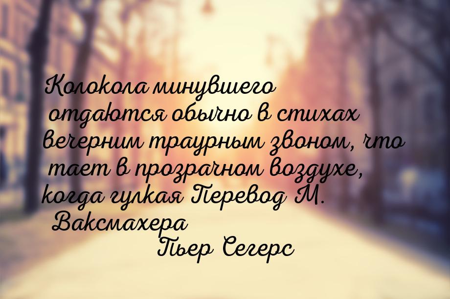 Колокола минувшего отдаются обычно в стихах вечерним траурным звоном, что тает в прозрачно