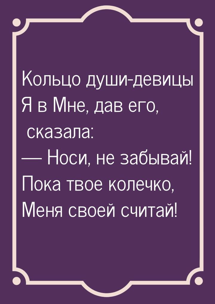 Кольцо души-девицы Я в Мне, дав его, сказала:  Носи, не забывай! Пока твое колечко,