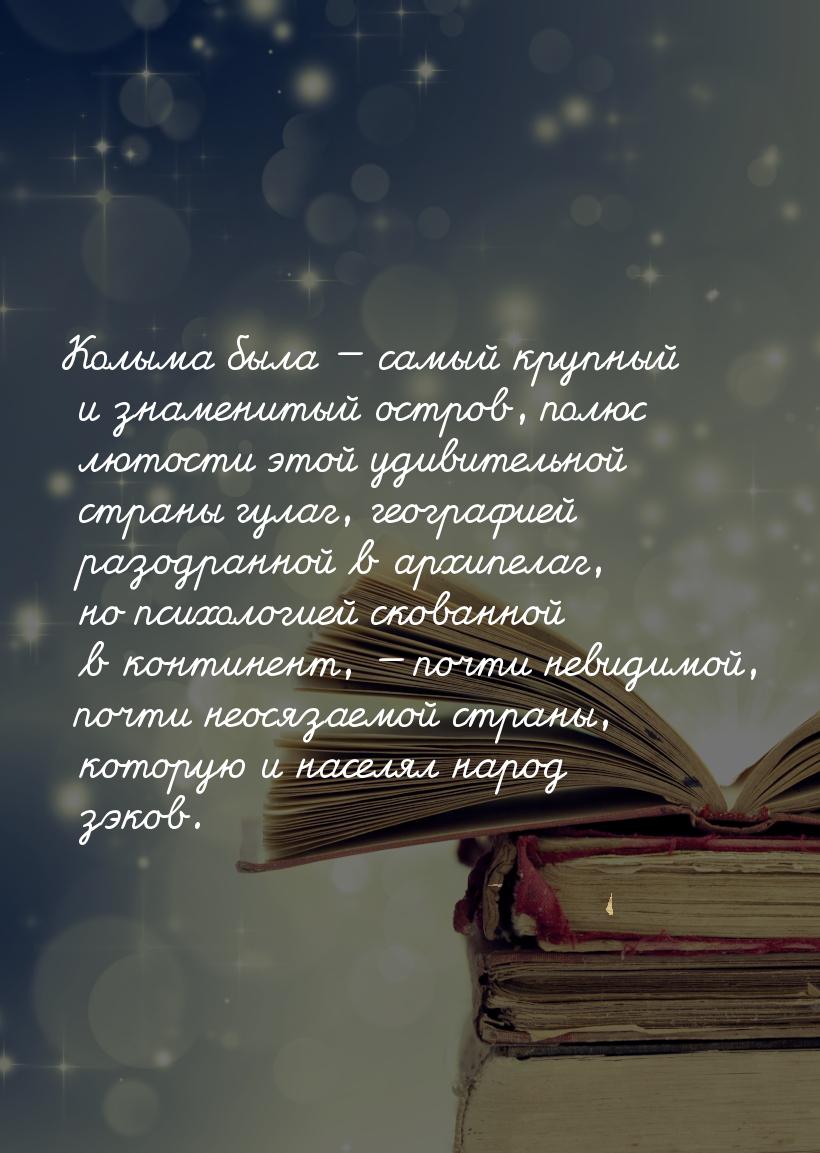 Колыма была  самый крупный и знаменитый остров, полюс лютости этой удивительной стр