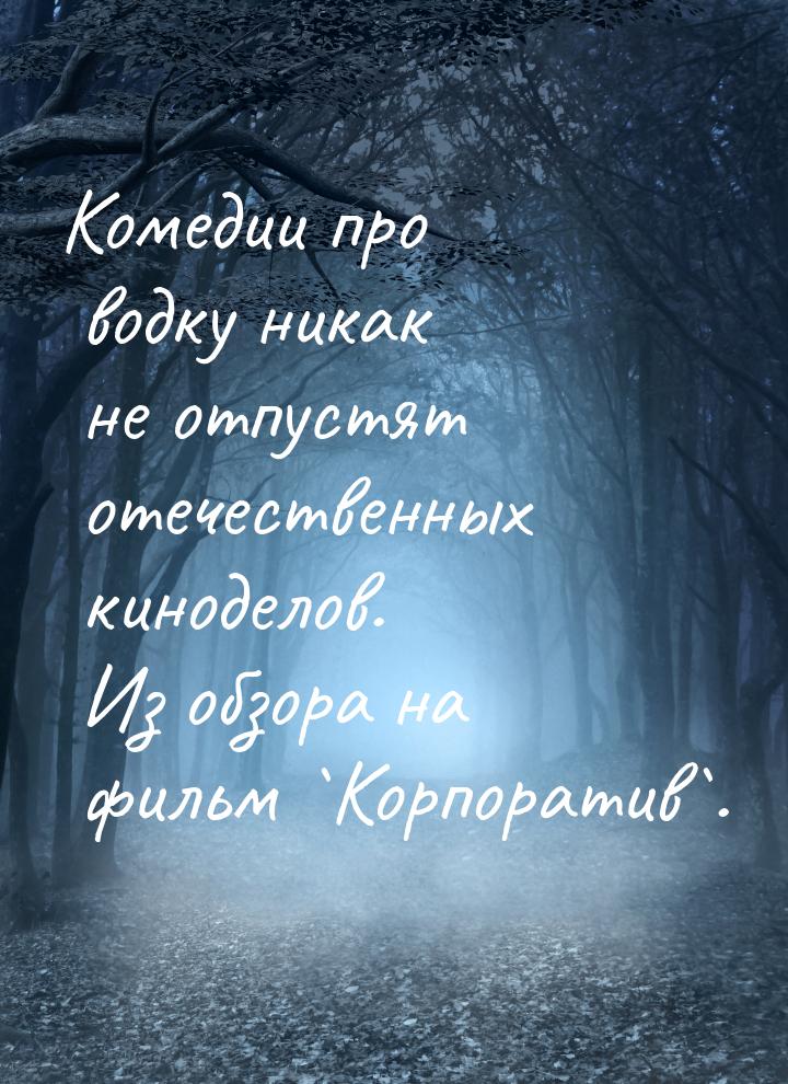 Комедии про водку никак не отпустят отечественных киноделов. Из обзора на фильм `Корпорати