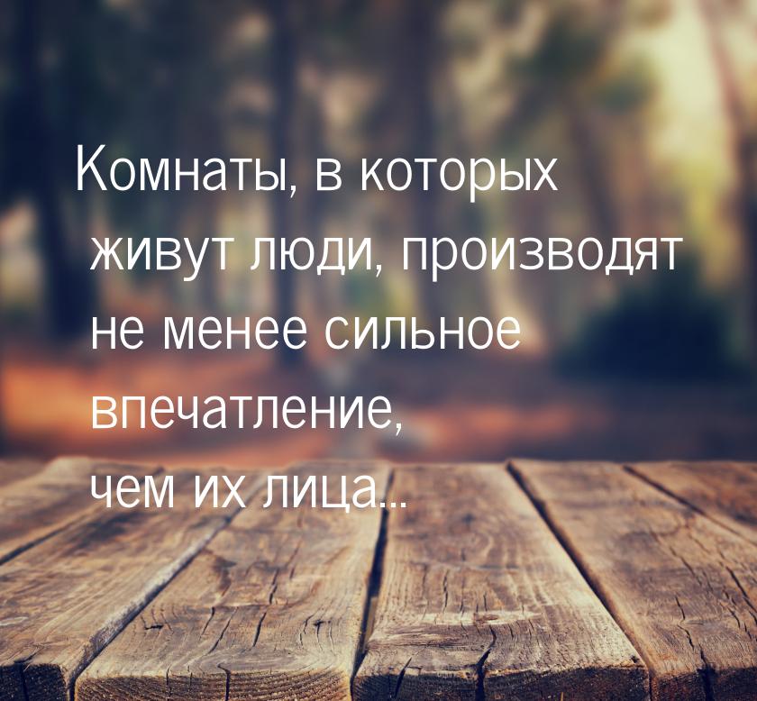 Комнаты, в которых живут люди, производят не менее сильное впечатление, чем их лица...