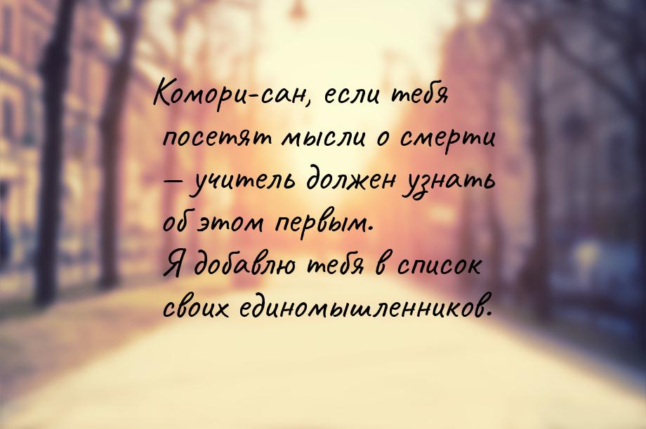 Комори-сан, если тебя посетят мысли о смерти  учитель должен узнать об этом первым.