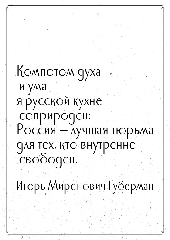 Компотом духа и ума я русской кухне соприроден: Россия  лучшая тюрьма для тех, кто 