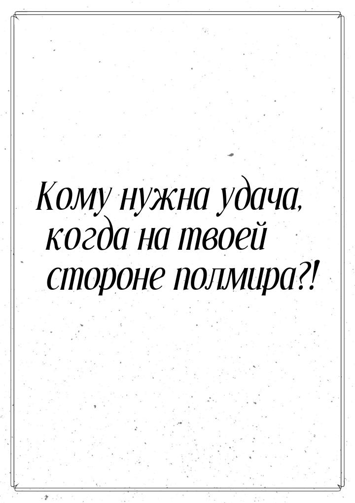 Кому нужна удача, когда на твоей стороне полмира?!