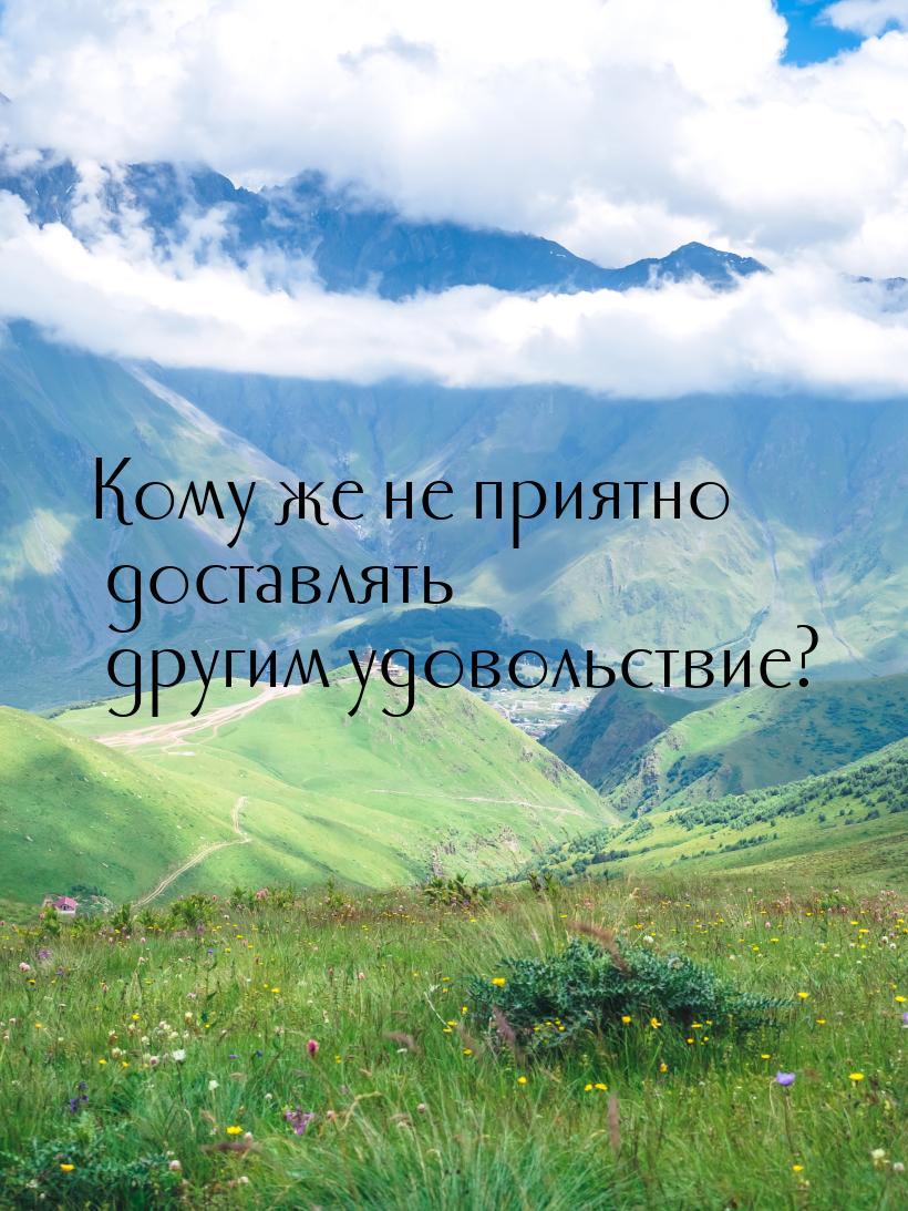 Кому же не приятно доставлять другим удовольствие?