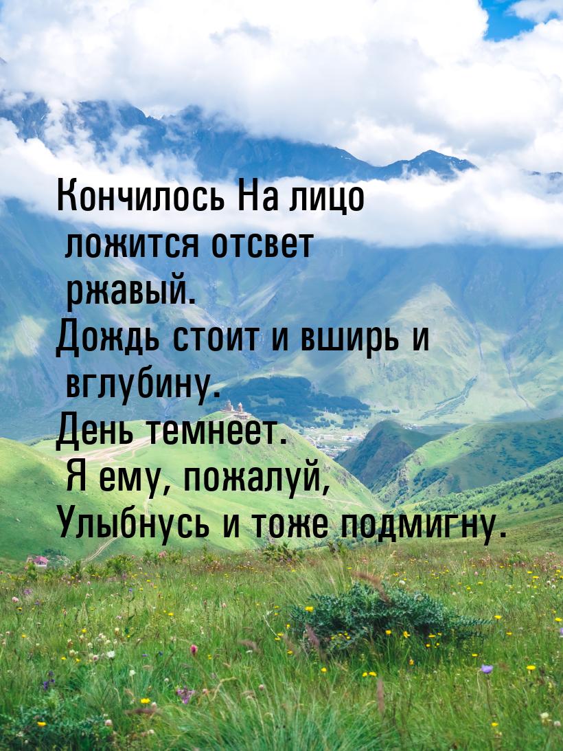 Кончилось На лицо ложится отсвет ржавый. Дождь стоит и вширь и вглубину. День темнеет. Я е