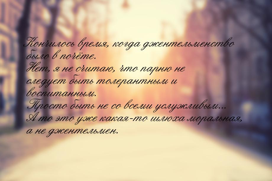 Кончилось время, когда джентельменство было в почёте. Нет, я не считаю, что парню не следу