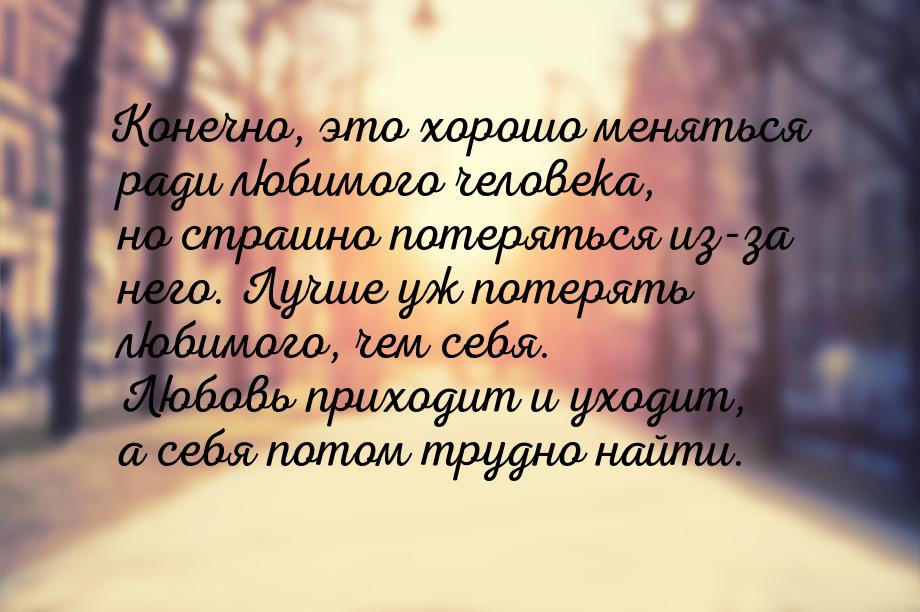 Конечно, это хорошо меняться ради любимого человека, но страшно потеряться из-за него. Луч