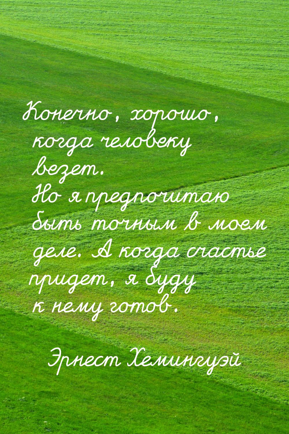 Конечно, хорошо, когда человеку везет. Но я предпочитаю быть точным в моем деле. А когда с