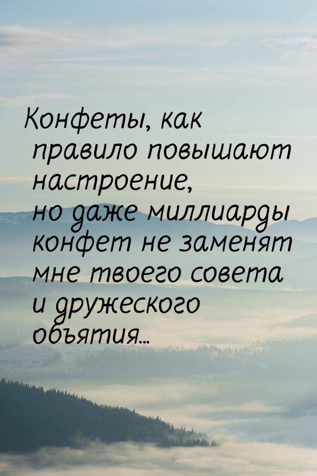 Конфеты, как правило повышают настроение, но даже миллиарды конфет не заменят мне твоего с