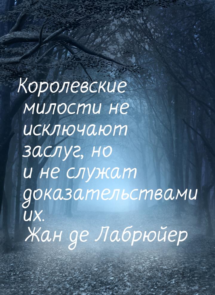 Королевские милости не исключают заслуг, но и не служат доказательствами их.