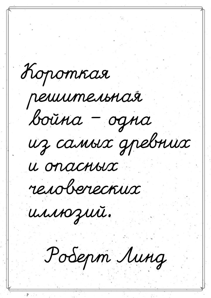 Короткая решительная война – одна из самых древних и опасных человеческих иллюзий.