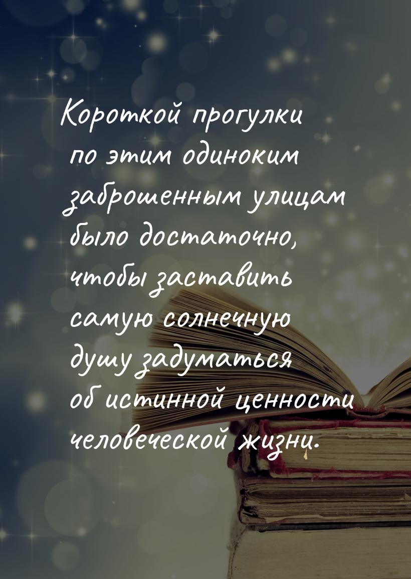 Короткой прогулки по этим одиноким заброшенным улицам было достаточно, чтобы заставить сам