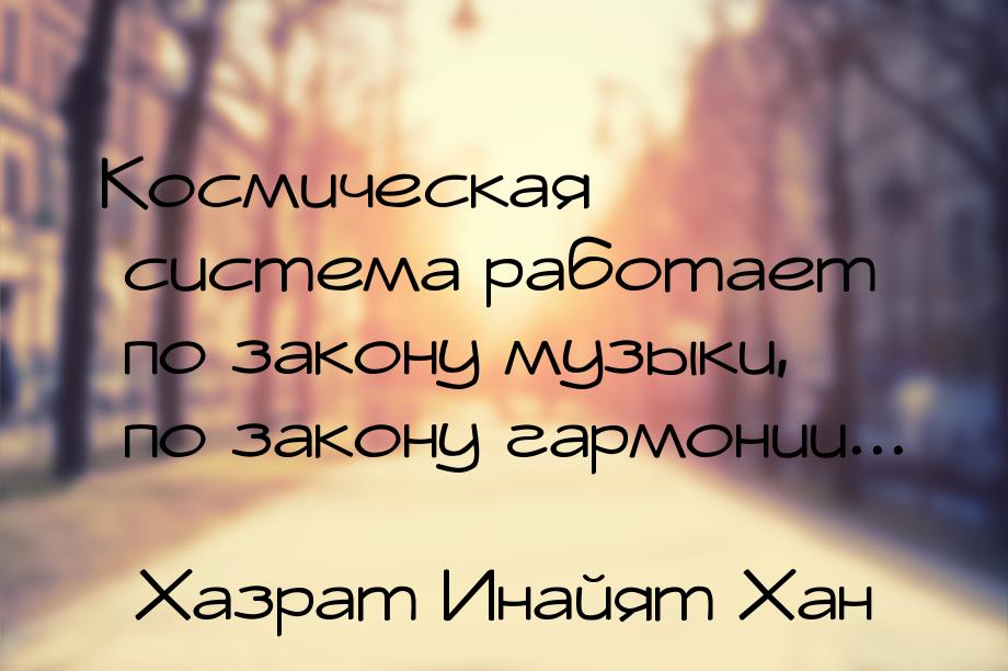 Космическая система работает по закону музыки, по закону гармонии...